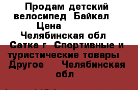 Продам детский велосипед “Байкал“ › Цена ­ 3 500 - Челябинская обл., Сатка г. Спортивные и туристические товары » Другое   . Челябинская обл.